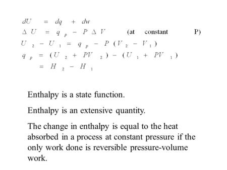 Enthalpy is a state function. Enthalpy is an extensive quantity. The change in enthalpy is equal to the heat absorbed in a process at constant pressure.