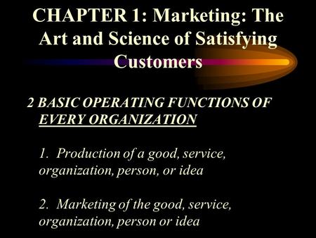 CHAPTER 1: Marketing: The Art and Science of Satisfying Customers 2 BASIC OPERATING FUNCTIONS OF EVERY ORGANIZATION 1. Production of a good, service, organization,