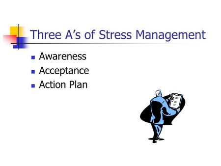 Three A’s of Stress Management Awareness Acceptance Action Plan.