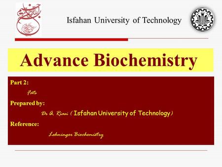 Part 2: Fats Prepared by: Dr A. Riasi ( Isfahan University of Technology ) Reference: Lehninger Biochemistry Advance Biochemistry Isfahan University of.