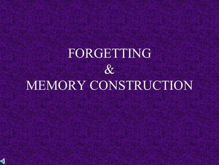 FORGETTING & MEMORY CONSTRUCTION