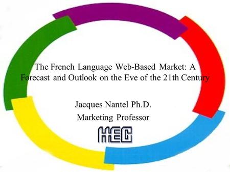 The French Language Web-Based Market: A Forecast and Outlook on the Eve of the 21th Century Jacques Nantel Ph.D. Marketing Professor.