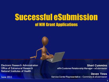 1 Electronic Research Administration Office of Extramural Research National Institutes of Health June 2011 Successful eSubmission of NIH Grant Applications.
