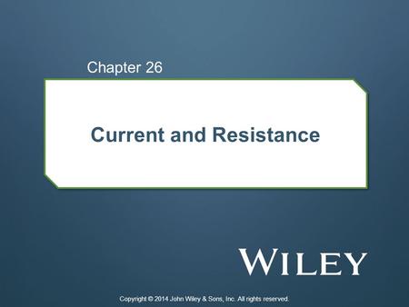 Current and Resistance Chapter 26 Copyright © 2014 John Wiley & Sons, Inc. All rights reserved.