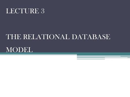 LECTURE 3 THE RELATIONAL DATABASE MODEL