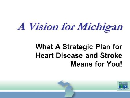 What A Strategic Plan for Heart Disease and Stroke Means for You! A Vision for Michigan.