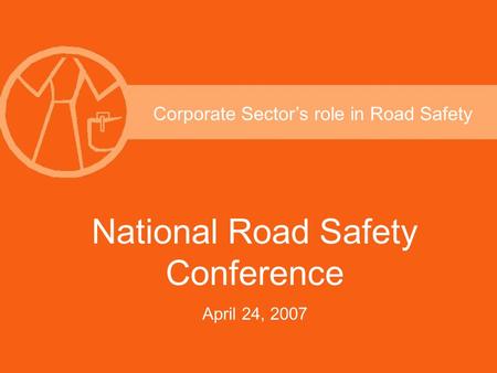 Corporate Sector’s role in Road Safety National Road Safety Conference April 24, 2007.