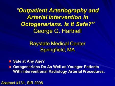 “Outpatient Arteriography and Arterial Intervention in Octogenarians. Is It Safe?” George G. Hartnell Baystate Medical Center Springfield, MA Safe at Any.