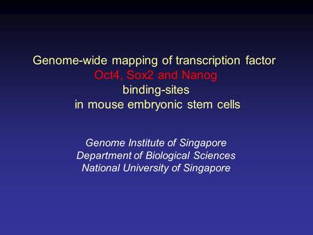 Genome-wide mapping of transcription factor Oct4, Sox2 and Nanog binding-sites in mouse embryonic stem cells Genome Institute of Singapore Department of.