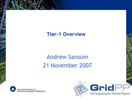 Tier-1 Overview Andrew Sansum 21 November 2007. Overview of Presentations Morning Presentations –Overview (Me) Not really overview – at request of Tony.