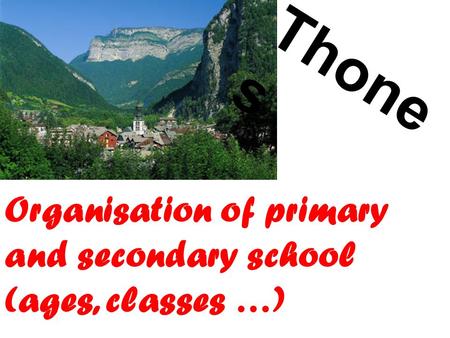 Thone s Organisation of primary and secondary school (ages, classes …)