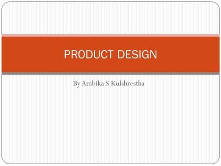 By Ambika S Kulshrestha PRODUCT DESIGN. WHAT SHOULD WE PRODUCE? Product or service that satisfies the needs of the customer Product or service is able.