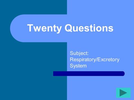 Twenty Questions Subject: Respiratory/Excretory System.