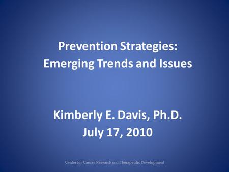 Prevention Strategies: Emerging Trends and Issues Kimberly E. Davis, Ph.D. July 17, 2010 Center for Cancer Research and Therapeutic Development.