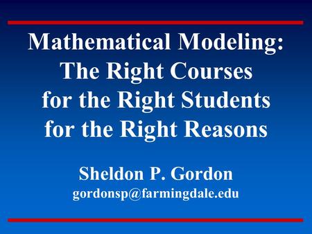Mathematical Modeling: The Right Courses for the Right Students for the Right Reasons Sheldon P. Gordon