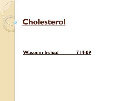 Cholesterol Waseem Irshad 714-09. What is Cholesterol ? Cholesterol is a soft, waxy substance found in all of your body's cells. Your body needs cholesterol.