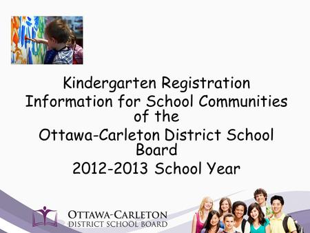 Kindergarten Registration Information for School Communities of the Ottawa-Carleton District School Board 2012-2013 School Year.