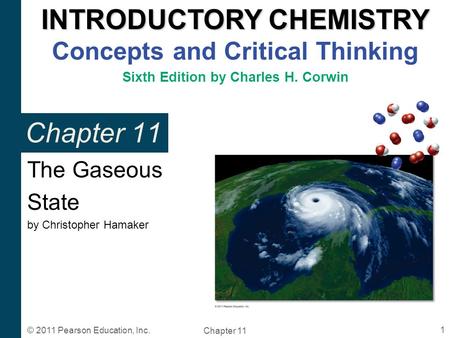 INTRODUCTORY CHEMISTRY INTRODUCTORY CHEMISTRY Concepts and Critical Thinking Sixth Edition by Charles H. Corwin Chapter 11 1 © 2011 Pearson Education,