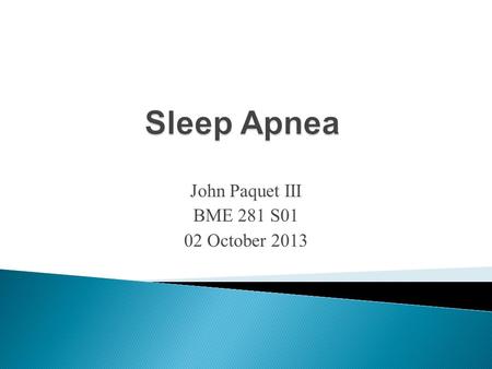 John Paquet III BME 281 S01 02 October 2013.  Apnea (“want of breath”) = a pause in breathing  Narrower throat area  When muscles in upper throat relax.