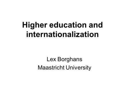 Higher education and internationalization Lex Borghans Maastricht University.