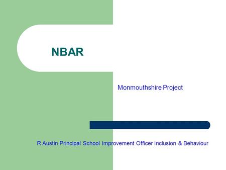 NBAR Monmouthshire Project R Austin Principal School Improvement Officer Inclusion & Behaviour.
