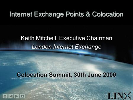 November 1999 Internet Exchange Points & Colocation Keith Mitchell, Executive Chairman London Internet Exchange Keith Mitchell, Executive Chairman London.