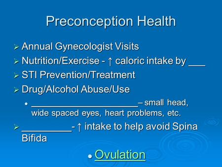 Preconception Health  Annual Gynecologist Visits  Nutrition/Exercise - ↑ caloric intake by ___  STI Prevention/Treatment  Drug/Alcohol Abuse/Use ______________________–