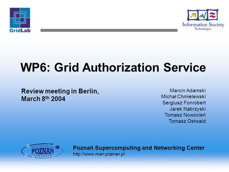 WP6: Grid Authorization Service Review meeting in Berlin, March 8 th 2004 Marcin Adamski Michał Chmielewski Sergiusz Fonrobert Jarek Nabrzyski Tomasz Nowocień.