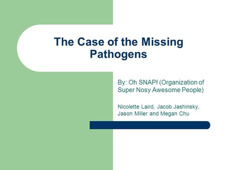 The Case of the Missing Pathogens By: Oh SNAP! (Organization of Super Nosy Awesome People) Nicolette Laird, Jacob Jashinsky, Jason Miller and Megan Chu.