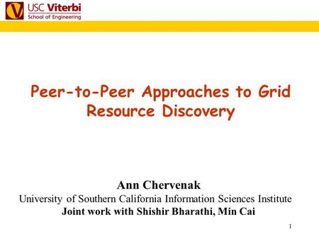 1 Peer-to-Peer Approaches to Grid Resource Discovery Ann Chervenak University of Southern California Information Sciences Institute Joint work with Shishir.