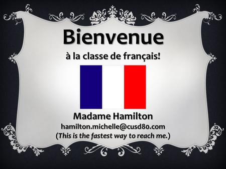 Bienvenue à la classe de français! Madame Hamilton (This is the fastest way to reach me.)