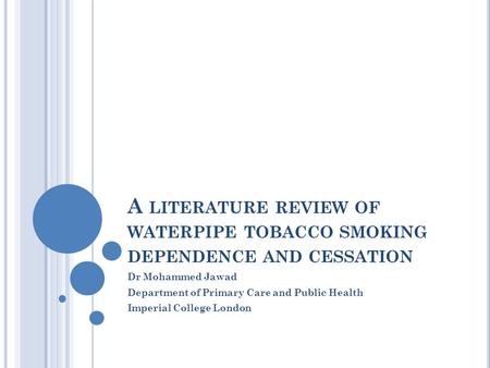 A LITERATURE REVIEW OF WATERPIPE TOBACCO SMOKING DEPENDENCE AND CESSATION Dr Mohammed Jawad Department of Primary Care and Public Health Imperial College.