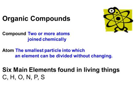 Organic Compounds Compound Two or more atoms joined chemically Atom The smallest particle into which an element can be divided without changing. Six Main.