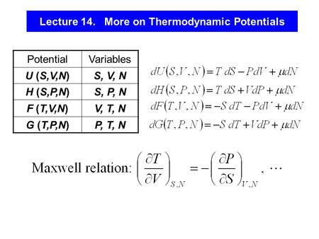 Lecture 14. More on Thermodynamic Potentials PotentialVariables U (S,V,N)S, V, N H (S,P,N)S, P, N F (T,V,N)V, T, N G (T,P,N)P, T, N.