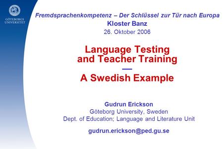 Fremdsprachenkompetenz – Der Schlüssel zur Tür nach Europa Kloster Banz 26. Oktober 2006 Language Testing and Teacher Training — A Swedish Example Gudrun.