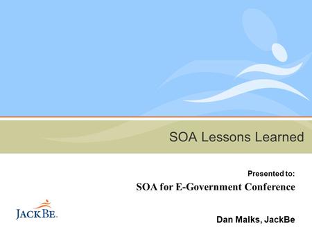SOA Lessons Learned Presented to: SOA for E-Government Conference Dan Malks, JackBe.