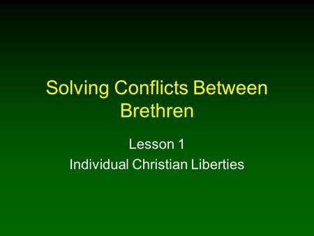 Solving Conflicts Between Brethren Lesson 1 Individual Christian Liberties.