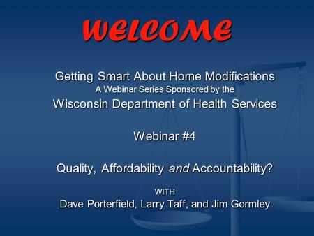 WELCOME Getting Smart About Home Modifications A Webinar Series Sponsored by the Wisconsin Department of Health Services Webinar #4 Quality, Affordability.