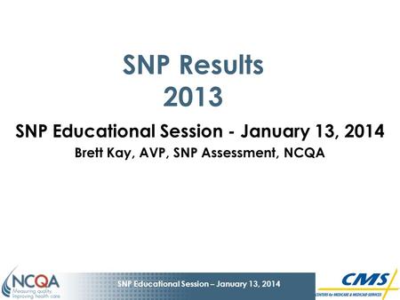 1 SNP Educational Session – January 13, 2014 SNP Results 2013 SNP Educational Session - January 13, 2014 Brett Kay, AVP, SNP Assessment, NCQA.