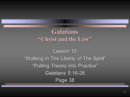 1 Galatians “Christ and the Law” Lesson 10 “Walking in The Liberty of The Spirit” “Putting Theory Into Practice” Galatians 5:16-26 Page 38.