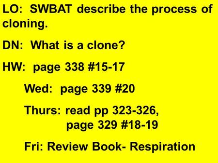 LO: SWBAT describe the process of cloning. DN: What is a clone? HW: page 338 #15-17 Wed: page 339 #20 Thurs: read pp 323-326, page 329 #18-19 Fri: Review.
