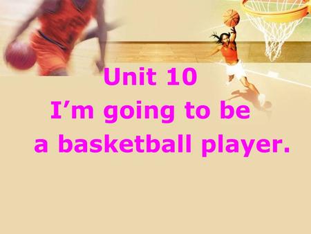 Unit 10 I’m going to be a basketball player.. 1. Read quickly and judge True or False. ( ) 1. She is going to be a reporter. ( ) 2. She is going to move.
