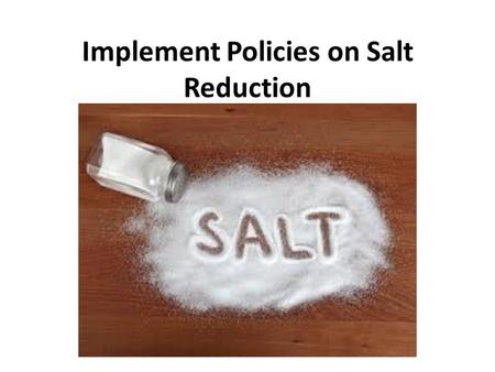 Implement Policies on Salt Reduction. What is Salt? NaCl (table salt) Maintain balance of fluids Helps to transmit nerve impulses Aids in contraction.
