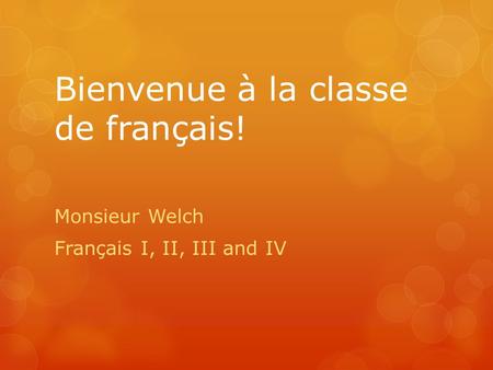 Bienvenue à la classe de français! Monsieur Welch Français I, II, III and IV.