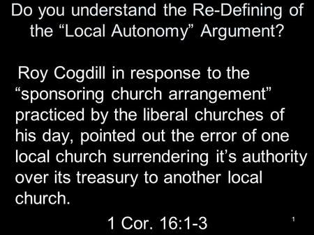 1 Do you understand the Re-Defining of the “Local Autonomy” Argument? Roy Cogdill in response to the “sponsoring church arrangement” practiced by the liberal.