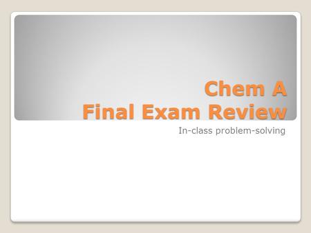 Chem A Final Exam Review In-class problem-solving.
