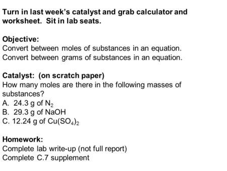Turn in last week’s catalyst and grab calculator and worksheet. Sit in lab seats. Objective: Convert between moles of substances in an equation. Convert.