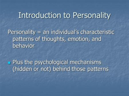 Introduction to Personality Personality = an individual’s characteristic patterns of thoughts, emotion, and behavior Plus the psychological mechanisms.