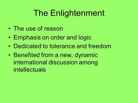 The Enlightenment The use of reason Emphasis on order and logic Dedicated to tolerance and freedom Benefited from a new, dynamic international discussion.