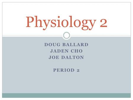 DOUG BALLARD JADEN CHO JOE DALTON PERIOD 2 Physiology 2.